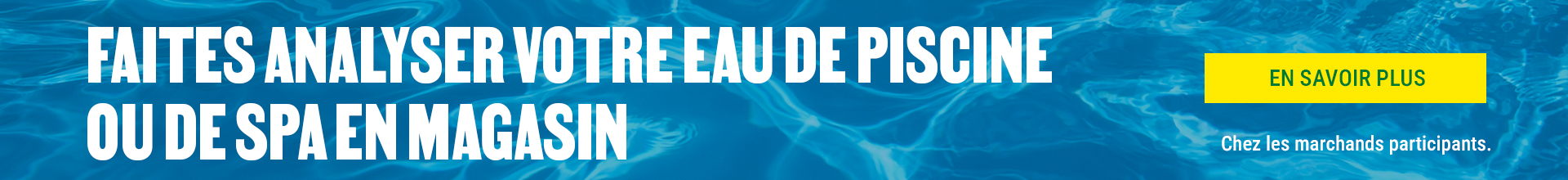 Faites analyser votre eau de piscine ou de spa dans un magasin participant.